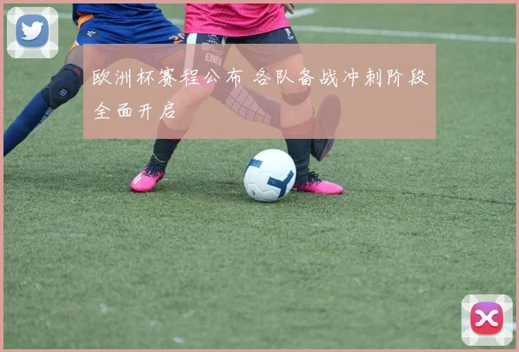 欧洲杯赛程公布 各队备战冲刺阶段全面开启
