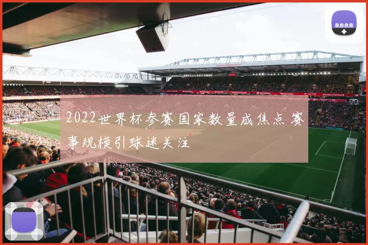 2022世界杯参赛国家数量成焦点 赛事规模引球迷关注