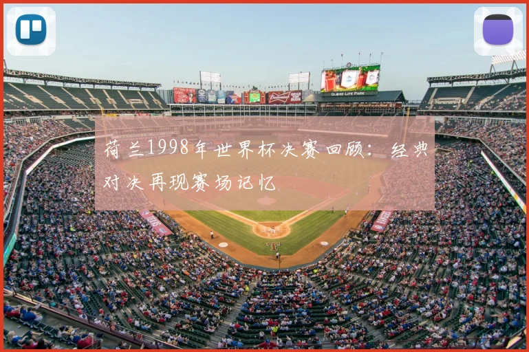 荷兰1998年世界杯决赛回顾:经典对决再现赛场记忆