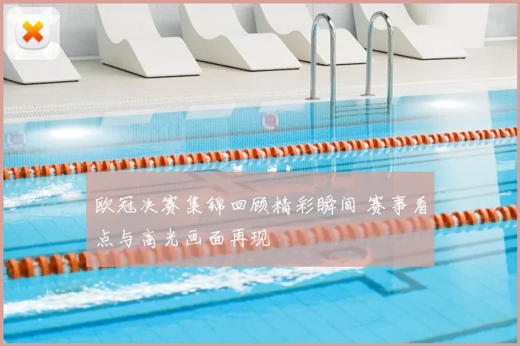 欧冠决赛集锦回顾精彩瞬间 赛事看点与高光画面再现