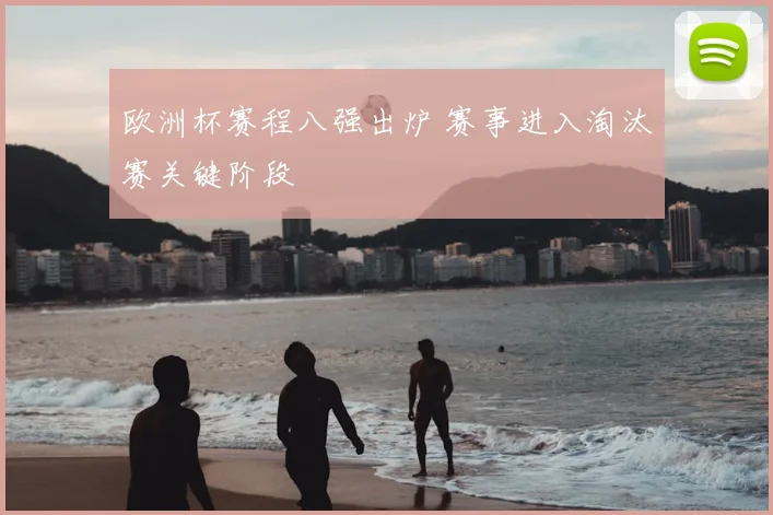 欧洲杯赛程八强出炉 赛事进入淘汰赛关键阶段