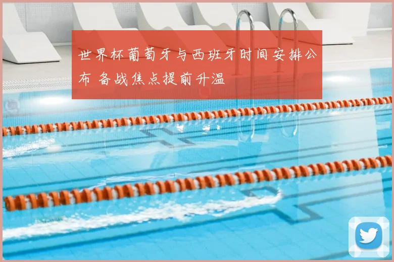 世界杯葡萄牙与西班牙时间安排公布 备战焦点提前升温