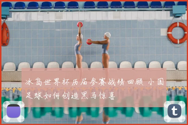 冰岛世界杯历届参赛战绩回顾 小国足球如何创造黑马惊喜