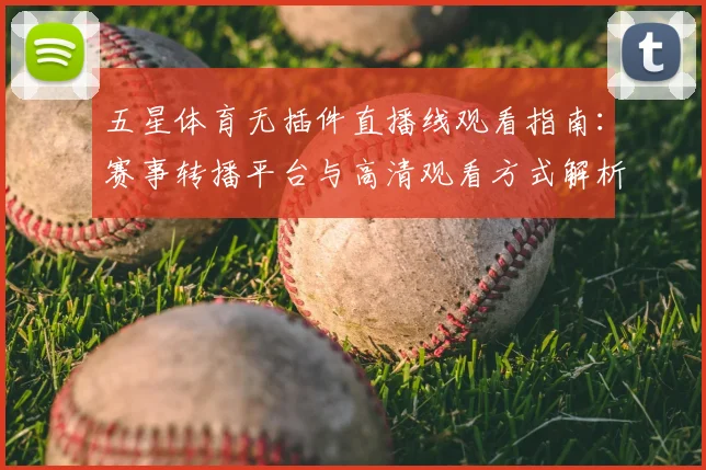 五星体育无插件直播线观看指南：赛事转播平台与高清观看方式解析