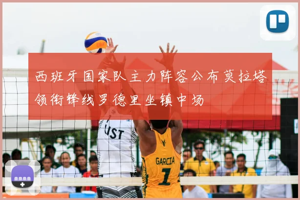 西班牙国家队主力阵容公布莫拉塔领衔锋线罗德里坐镇中场