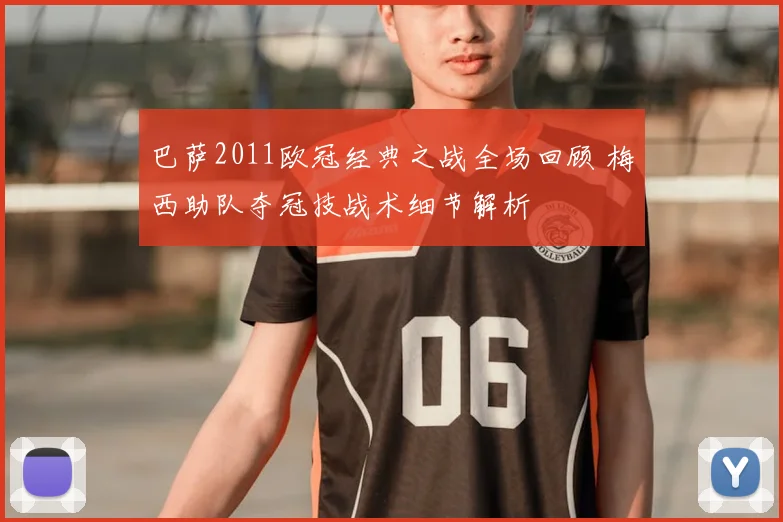 巴萨2011欧冠经典之战全场回顾 梅西助队夺冠技战术细节解析