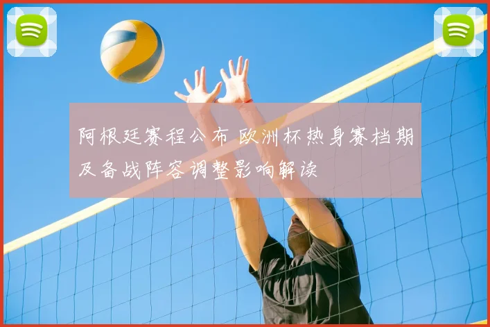 阿根廷赛程公布 欧洲杯热身赛档期及备战阵容调整影响解读