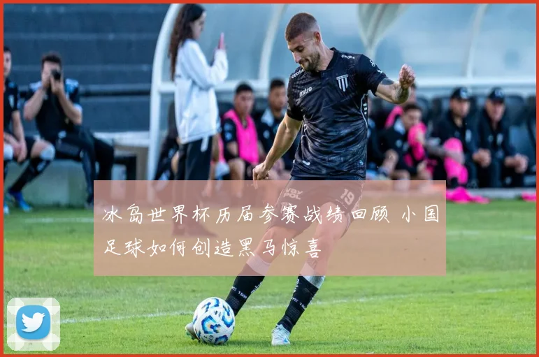 冰岛世界杯历届参赛战绩回顾 小国足球如何创造黑马惊喜