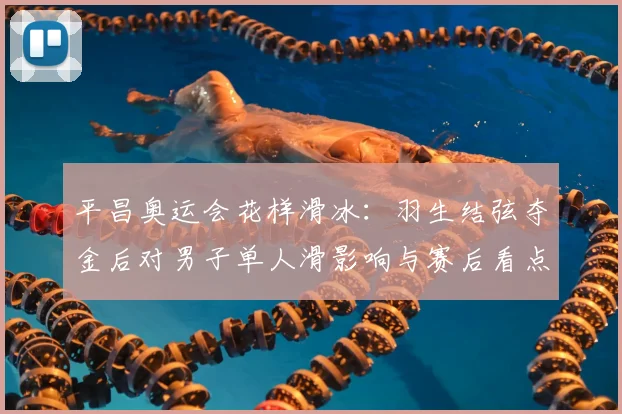 平昌奥运会花样滑冰：羽生结弦夺金后对男子单人滑影响与赛后看点