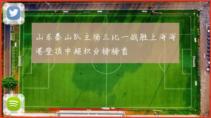 山东泰山队主场三比一战胜上海海港登顶中超积分榜榜首