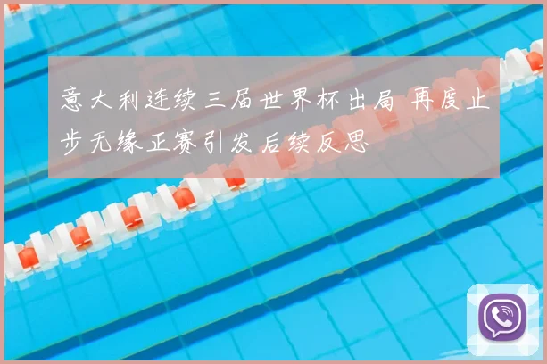 意大利连续三届世界杯出局 再度止步无缘正赛引发后续反思