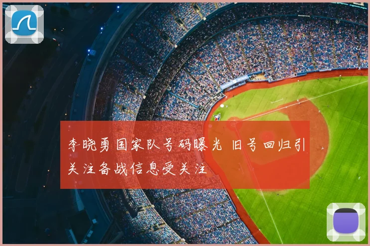 李晓勇国家队号码曝光 旧号回归引关注备战信息受关注