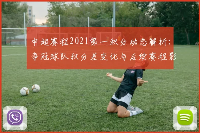 中超赛程2021第一积分动态解析：争冠球队积分差变化与后续赛程影响