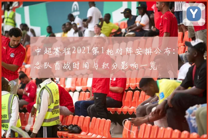 中超赛程2021第1轮对阵安排公布：各队首战时间与积分影响一览
