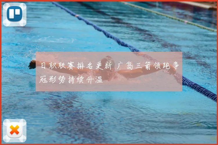 日职联赛排名更新 广岛三箭领跑争冠形势持续升温