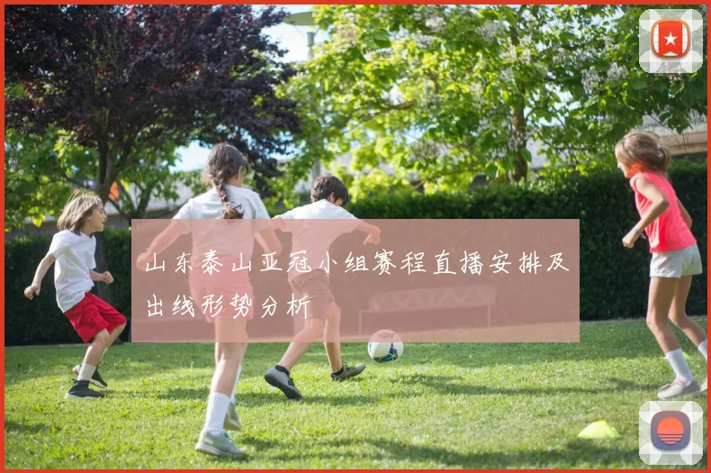 山东泰山亚冠小组赛程直播安排及出线形势分析