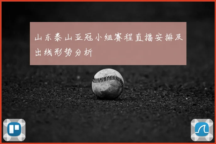 山东泰山亚冠小组赛程直播安排及出线形势分析