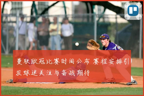 曼联欧冠比赛时间公布 赛程安排引发球迷关注与备战期待